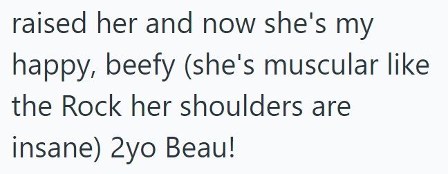 raised her and now she's my happy, beefy (she's muscular like the Rock her shoulders are insane) 2yo Beau!