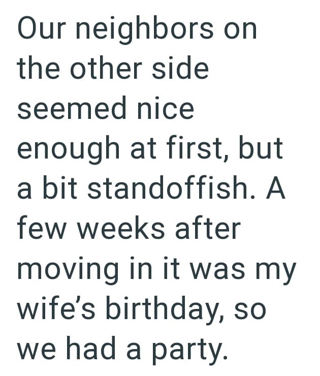 Our neighbors on the other side seemed nice enough at first, but a bit standoffish. A few weeks after moving in it was my wife's birthday, so we had a party.