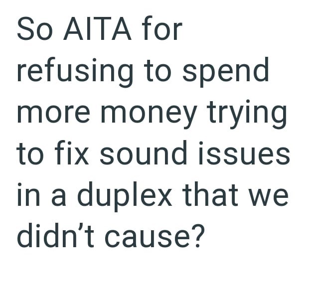 So AITA for refusing to spend more money trying to fix sound issues in a duplex that we didn't cause?