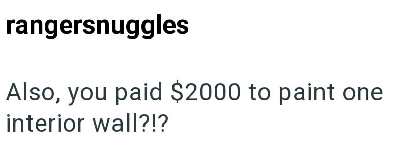 rangersnuggles Also, you paid $2000 to paint one interior wall?!?