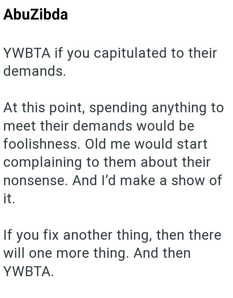 AbuZibda YWBTA if you capitulated to their demands. At this point, spending anything to meet their demands would be foolishness. Old me would start complaining to them about their nonsense. And I'd make a show of it. If you fix another thing, then there will one more thing. And then YWBTA.