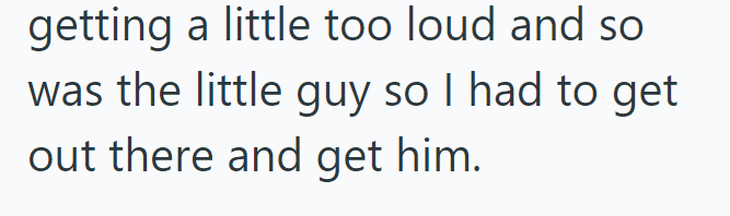 getting a little too loud and so was the little guy so I had to get out there and get him.