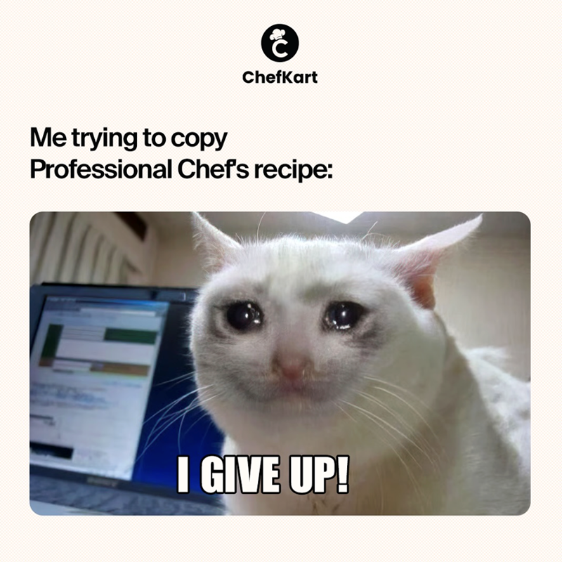 C ChefKart Me trying to copy Professional Chef's recipe: I GIVE UP!