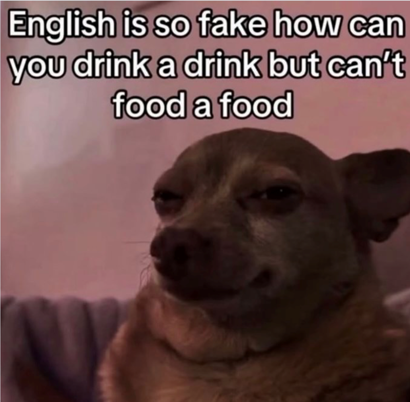 English is so fake how can you drink a drink but can't food a food