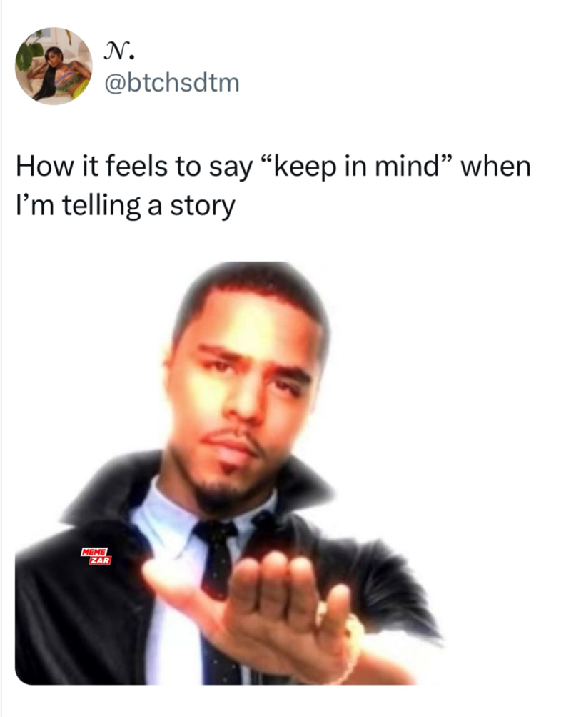 N. @btchsdtm How it feels to say "keep in mind" when I'm telling a story MEME ZAR