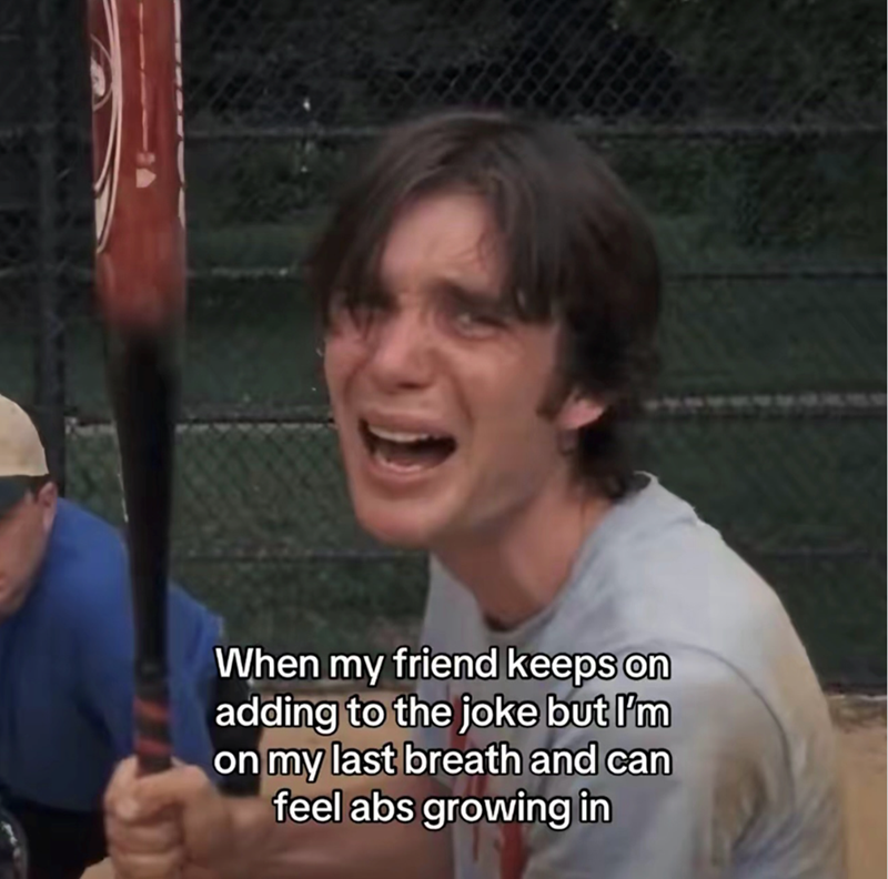 When my friend keeps on adding to the joke but I'm on my last breath and can feel abs growing in