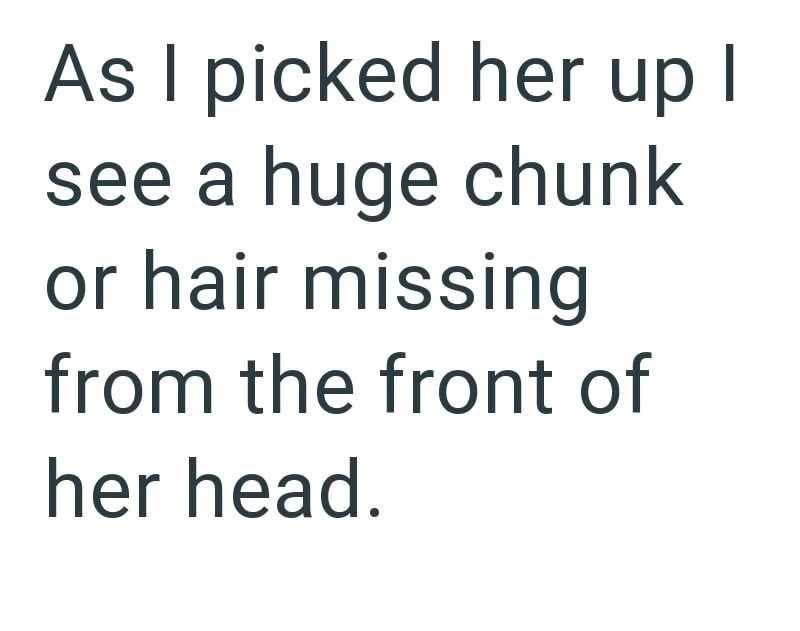 As I picked her up I see a huge chunk or hair missing from the front of her head.