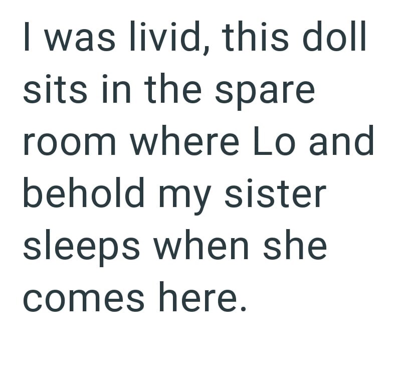I was livid, this doll sits in the spare room where Lo and behold my sister sleeps when she comes here.