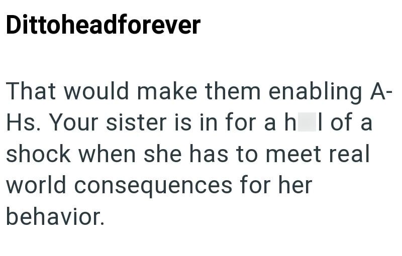Dittoheadforever That would make them enabling A- Hs. Your sister is in for ahl of a shock when she has to meet real world consequences for her behavior.