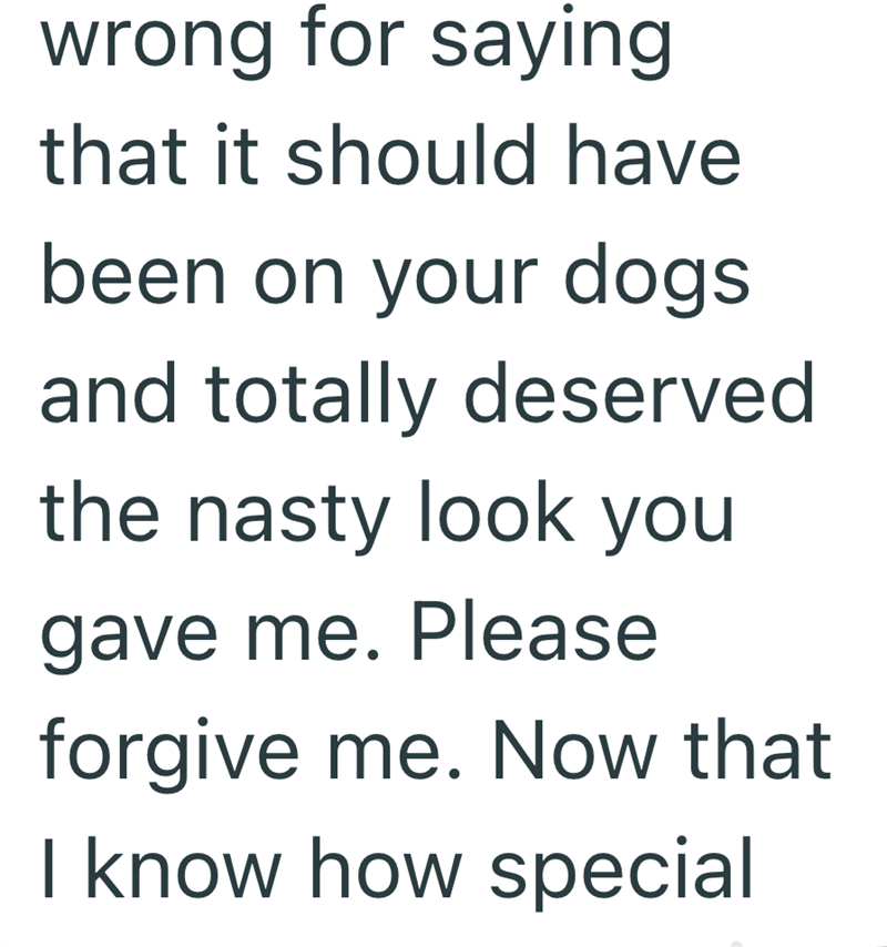 wrong for saying that it should have been on your dogs and totally deserved the nasty look you gave me. Please forgive me. Now that I know how special