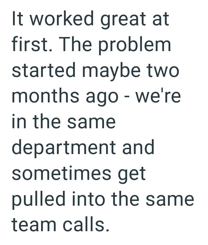 It worked great at first. The problem started maybe two months ago - we're in the same department and sometimes get pulled into the same team calls.