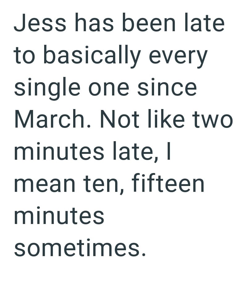 Jess has been late to basically every single one since March. Not like two minutes late, I mean ten, fifteen minutes sometimes.