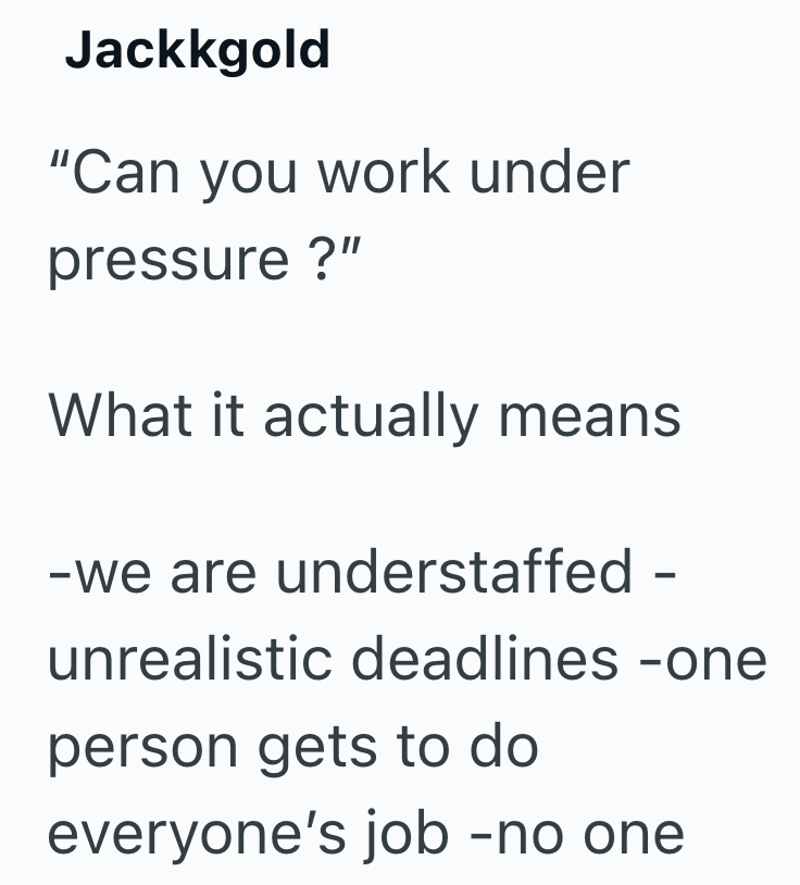 Jackkgold "Can you work under pressure?" What it actually means -we are understaffed - unrealistic deadlines -one person gets to do everyone's job -no one