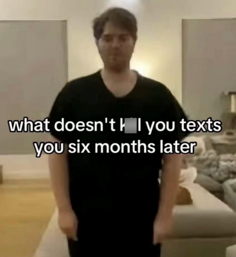 what doesn't I you texts you six months later