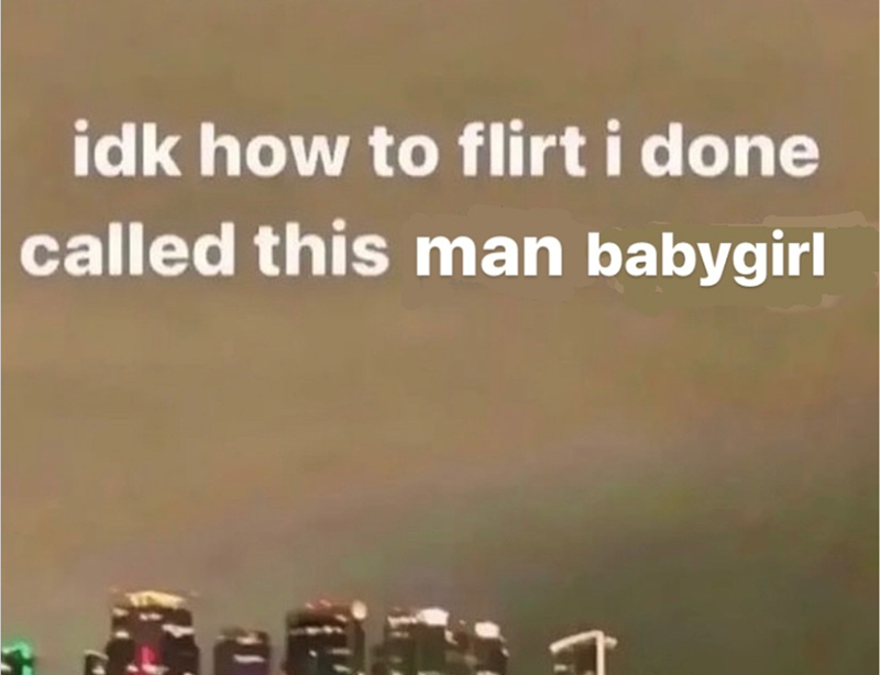 idk how to flirt i done called this man babygirl