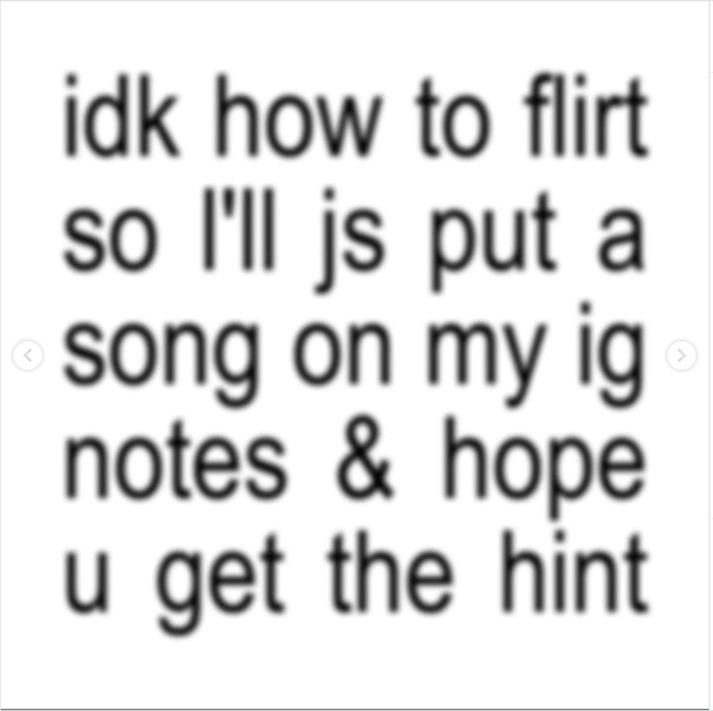 idk how to flirt so I'll js put a song on my ig notes & hope u get the hint