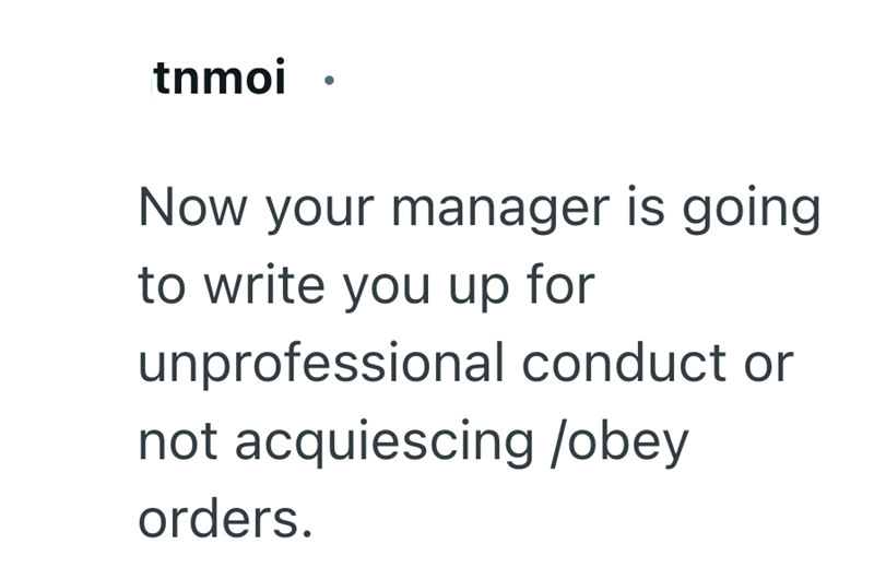tnmoi ⚫ Now your manager is going to write you up for unprofessional conduct or not acquiescing /obey orders.
