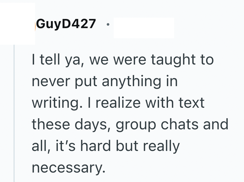 GuyD427 I tell ya, we were taught to never put anything in writing. I realize with text these days, group chats and all, it's hard but really necessary.