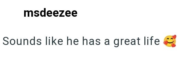 msdeezee Sounds like he has a great life