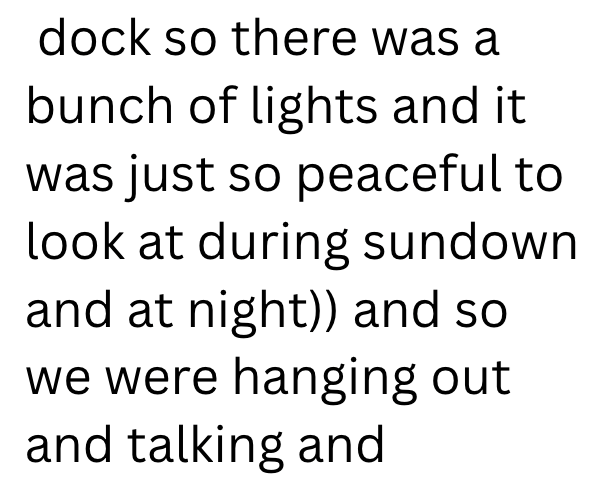 dock so there was a bunch of lights and it was just so peaceful to look at during sundown and at night)) and so we were hanging out and talking and