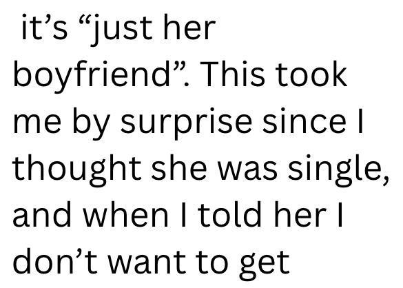 it's "just her boyfriend". This took me by surprise since I thought she was single, and when I told her I don't want to get