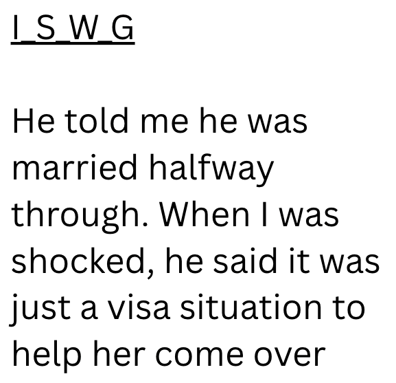 ISWG He told me he was married halfway through. When I was shocked, he said it was just a visa situation to help her come over