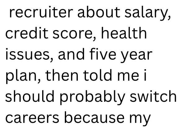recruiter about salary, credit score, health issues, and five year plan, then told me i should probably switch careers because my