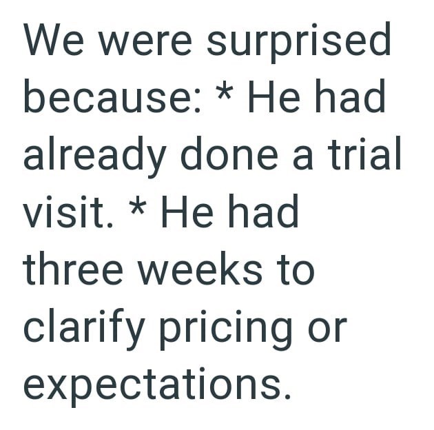 We were surprised because: * He had already done a trial visit. * He had three weeks to clarify pricing or expectations.
