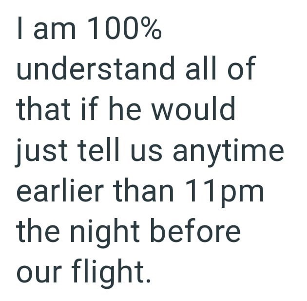 I am 100% understand all of that if he would just tell us anytime earlier than 11pm the night before our flight.