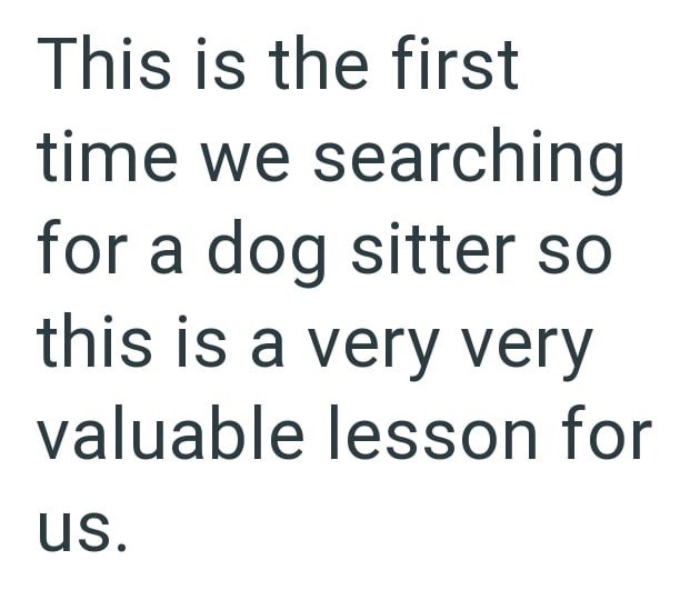 This is the first time we searching for a dog sitter so this is a very very valuable lesson for us.