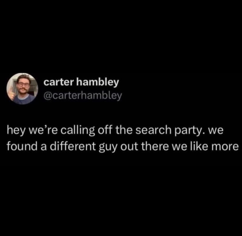 carter hambley @carterhambley hey we're calling off the search party. we found a different guy out there we like more