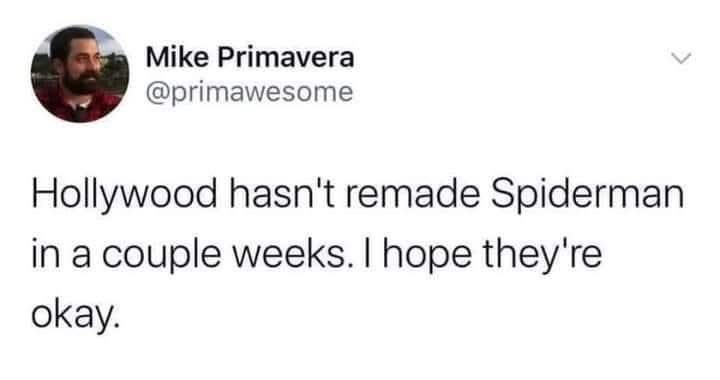 Mike Primavera @primawesome Hollywood hasn't remade Spiderman in a couple weeks. I hope they're okay.