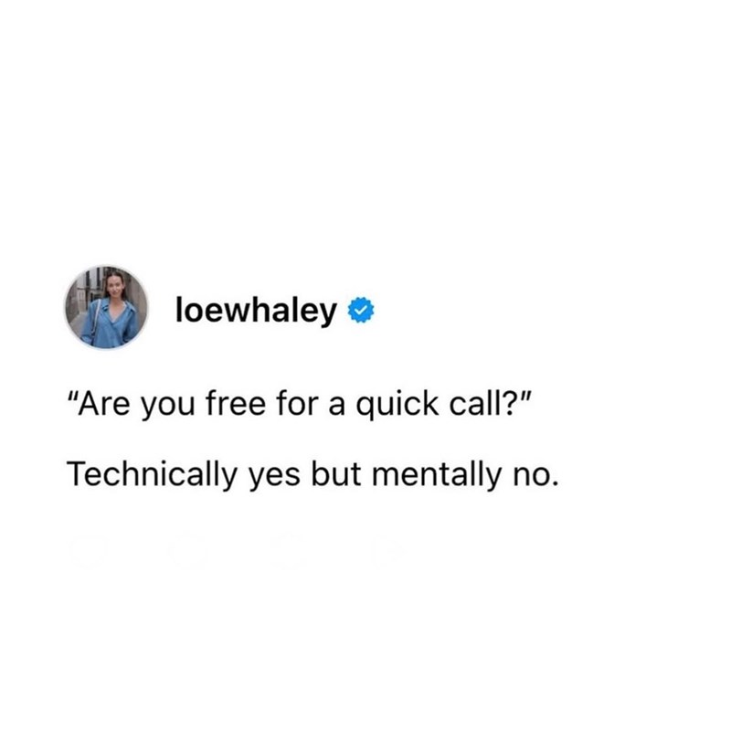 loewhaley⭑ "Are you free for a quick call?" Technically yes but mentally no.