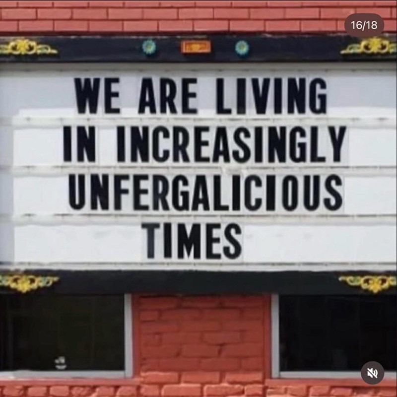 00 WE ARE LIVING IN INCREASINGLY UNFERGALICIOUS TIMES 16/18 W