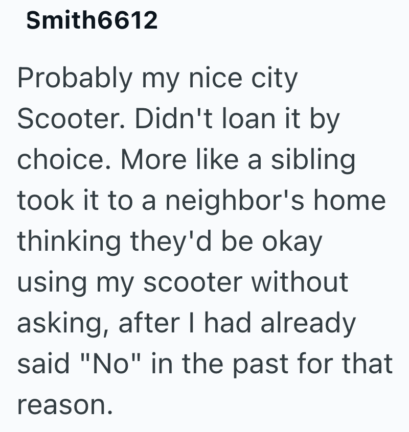 Smith6612 Probably my nice city Scooter. Didn't loan it by choice. More like a sibling took it to a neighbor's home thinking they'd be okay using my scooter without asking, after I had already said "No" in the past for that reason.