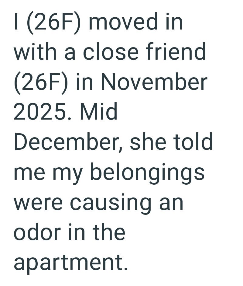I (26F) moved in with a close friend (26F) in November 2025. Mid December, she told me my belongings were causing an odor in the apartment.