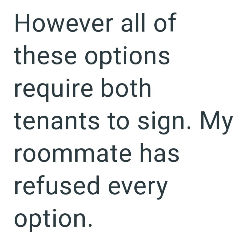 However all of these options require both tenants to sign. My roommate has refused every option.