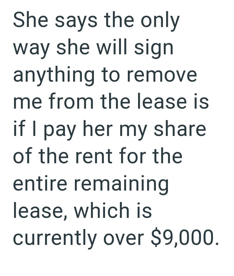She says the only way she will sign anything to remove me from the lease is if I pay her my share of the rent for the entire remaining lease, which is currently over $9,000.