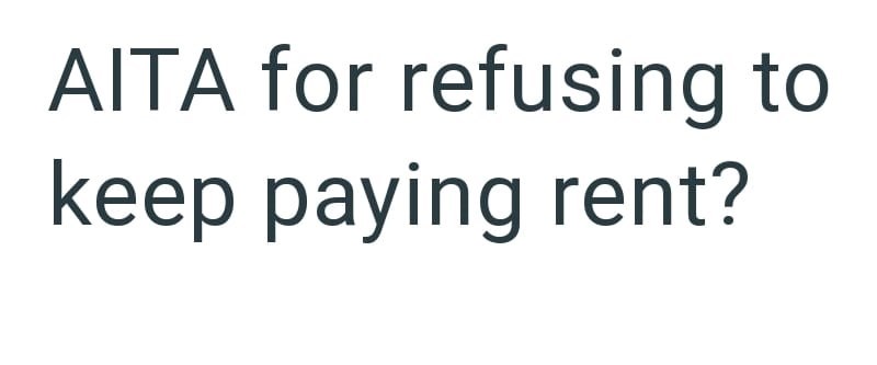 AITA for refusing to keep paying rent?