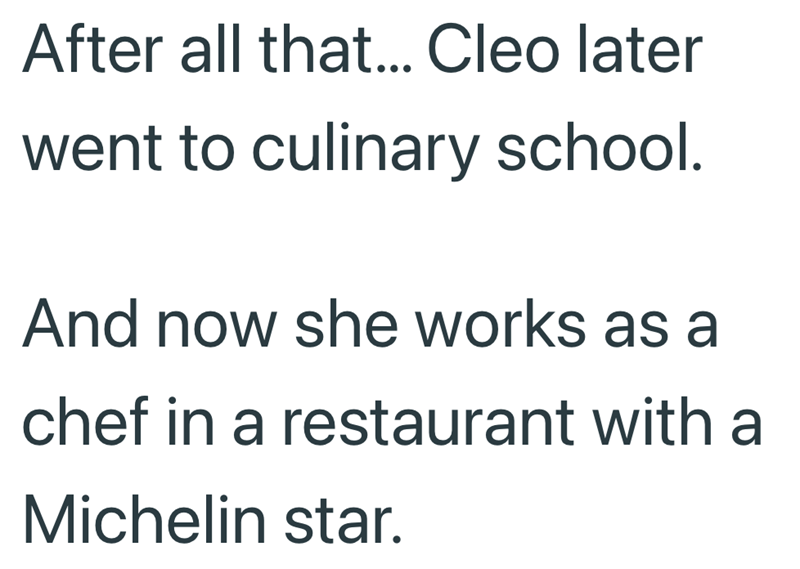 After all that... Cleo later went to culinary school. And now she works as a chef in a restaurant with a Michelin star.