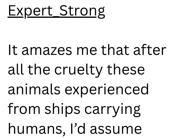 Expert Strong It amazes me that after all the cruelty these animals experienced from ships carrying humans, I'd assume