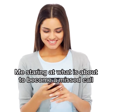 Me staring at what is about to become a missed call