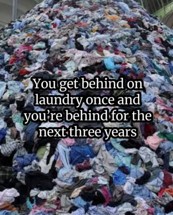 You get behind on laundry once and you're behind for the next three years