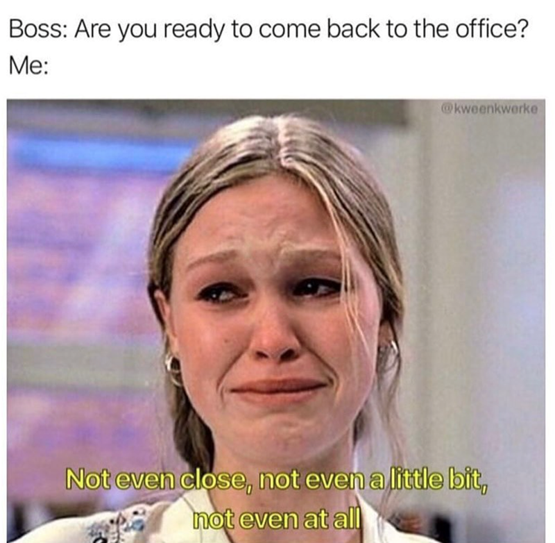 Boss: Are you ready to come back to the office? Me: @kweenkwerke Not even close, not even a little bit, not even at all