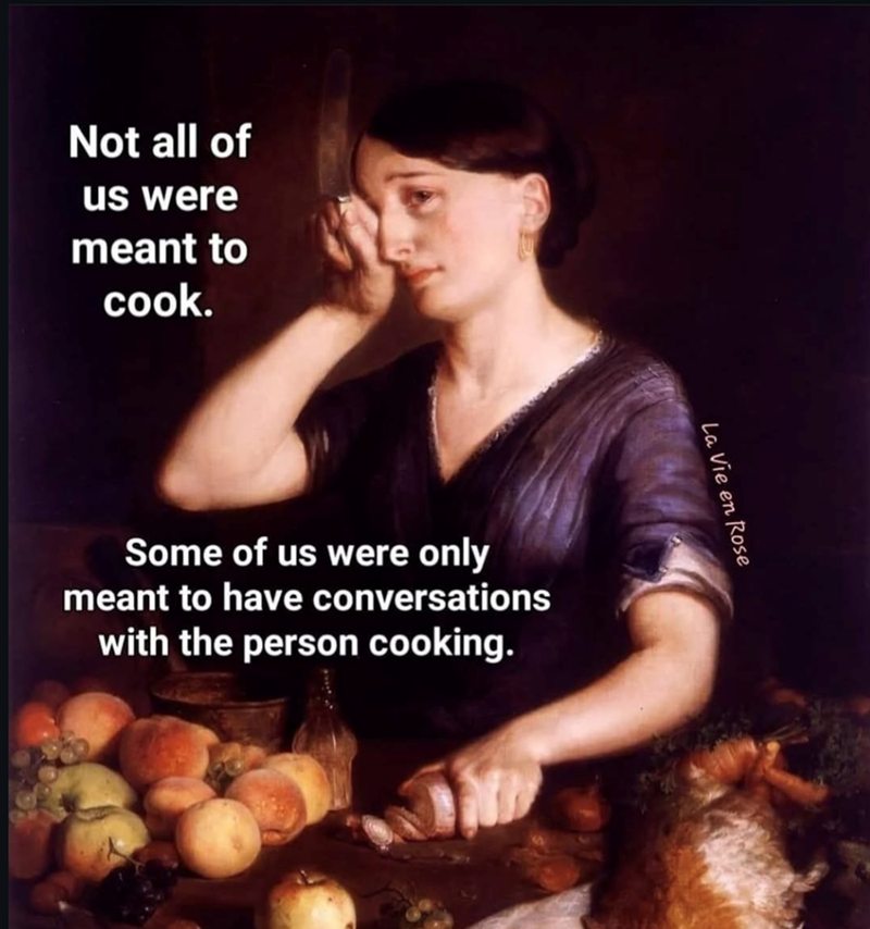 Not all of us were meant to cook. Some of us were only meant to have conversations with the person cooking. La Vie en Rose