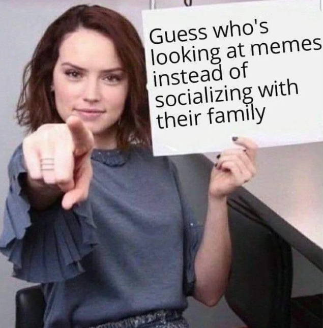 Guess who's looking at memes instead of socializing with their family