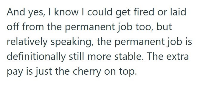 And yes, I know I could get fired or laid off from the permanent job too, but relatively speaking, the permanent job is definitionally still more stable. The extra pay is just the cherry on top.