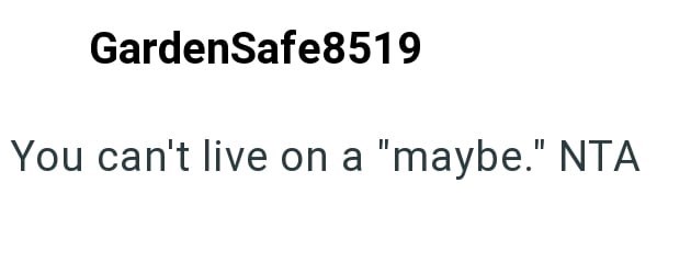 GardenSafe8519 You can't live on a "maybe." NTA