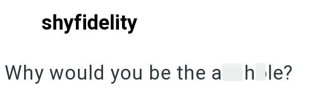 shyfidelity Why would you be the a hole?