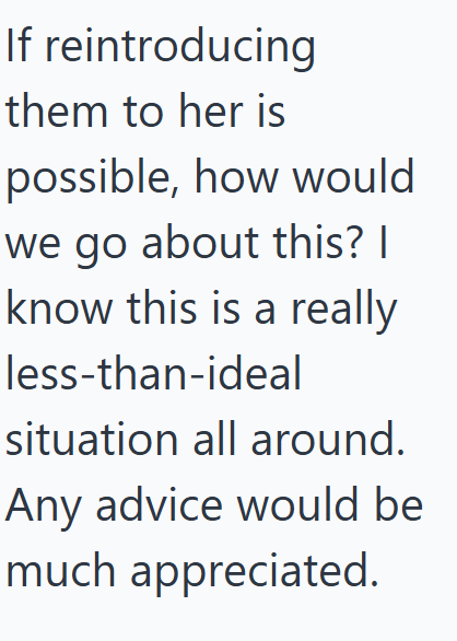 If reintroducing them to her is possible, how would we go about this? I know this is a really less-than-ideal situation all around. Any advice would be much appreciated.